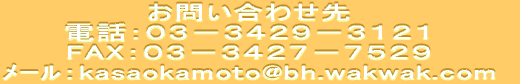 ���₢���킹�� �d�b�F�O�R�|�R�S�Q�X�|�R�P�Q�P FAX�F�O�R�|�R�S�Q�V�|�V�T�Q�X ҰفFkasaokamoto@bh.wakwak.com 