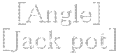 [Angle]
[Jack pot]