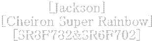 [Jackson]
[Cheiron Super Rainbow]
[SR8F782&SR6F702]